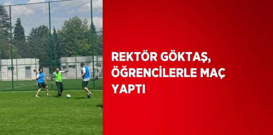REKTÖR GÖKTAŞ, ÖĞRENCİLERLE MAÇ YAPTI