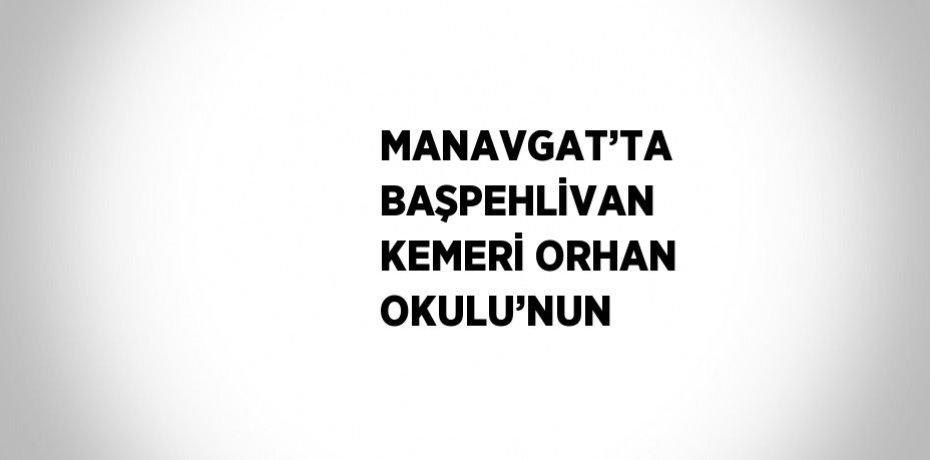 MANAVGAT’TA BAŞPEHLİVAN KEMERİ ORHAN OKULU’NUN