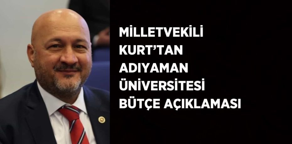 MİLLETVEKİLİ KURT’TAN ADIYAMAN ÜNİVERSİTESİ BÜTÇE AÇIKLAMASI