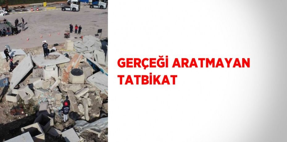 GERÇEĞİ ARATMAYAN TATBİKAT