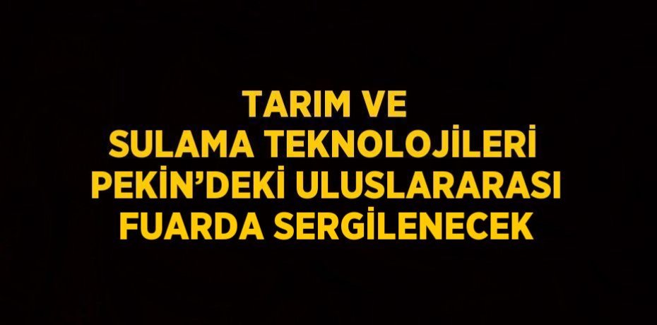 TARIM VE SULAMA TEKNOLOJİLERİ PEKİN’DEKİ ULUSLARARASI FUARDA SERGİLENECEK