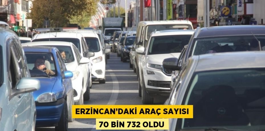 ERZİNCAN’DAKİ ARAÇ SAYISI 70 BİN 732 OLDU