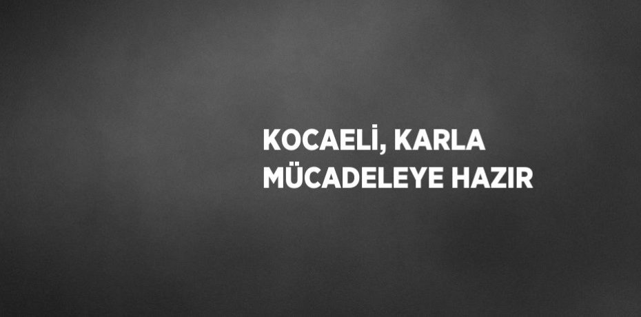 KOCAELİ, KARLA MÜCADELEYE HAZIR