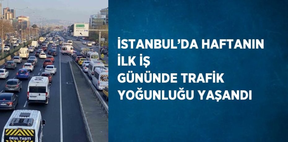 İSTANBUL’DA HAFTANIN İLK İŞ GÜNÜNDE TRAFİK YOĞUNLUĞU YAŞANDI