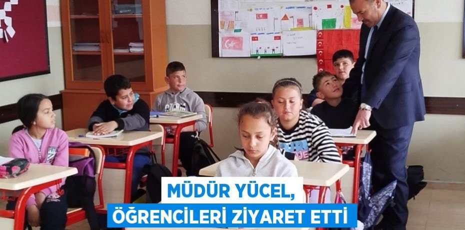 MÜDÜR YÜCEL, ÖĞRENCİLERİ ZİYARET ETTİ