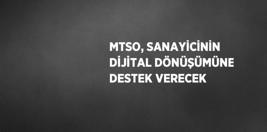 MTSO, SANAYİCİNİN DİJİTAL DÖNÜŞÜMÜNE DESTEK VERECEK