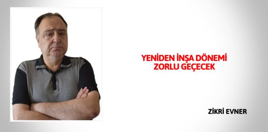 YENİDEN İNŞA DÖNEMİ ZORLU GEÇECEK