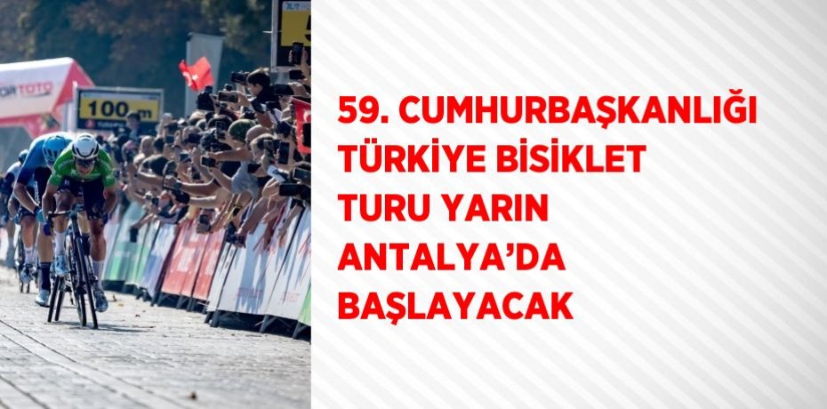 59. CUMHURBAŞKANLIĞI TÜRKİYE BİSİKLET TURU YARIN ANTALYA’DA BAŞLAYACAK