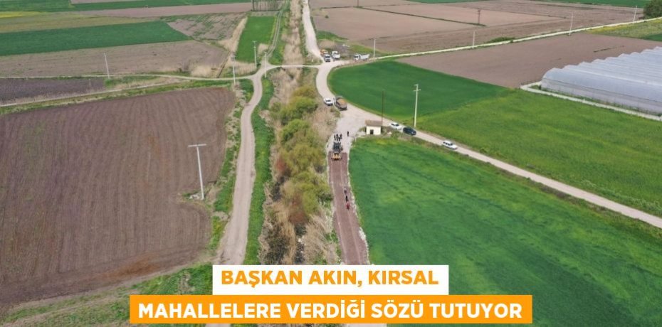BAŞKAN AKIN, KIRSAL MAHALLELERE VERDİĞİ SÖZÜ TUTUYOR