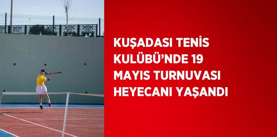 KUŞADASI TENİS KULÜBÜ’NDE 19 MAYIS TURNUVASI HEYECANI YAŞANDI