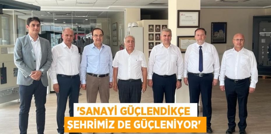 “SANAYİ GÜÇLENDİKÇE  ŞEHRİMİZ DE GÜÇLENİYOR”