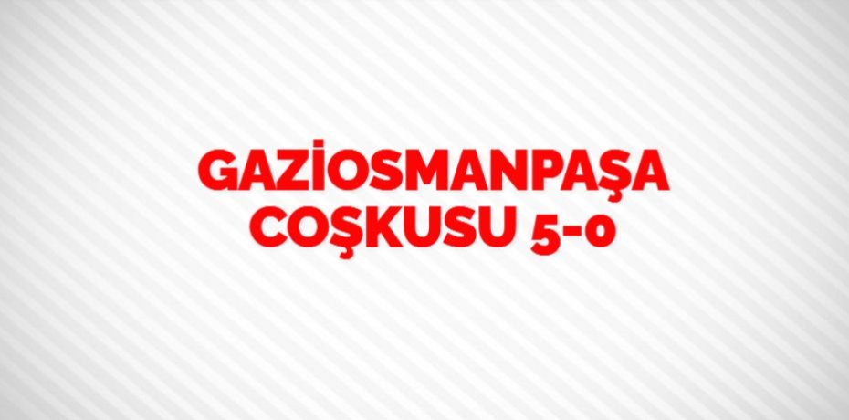 GAZİOSMANPAŞA COŞKUSU   5-0