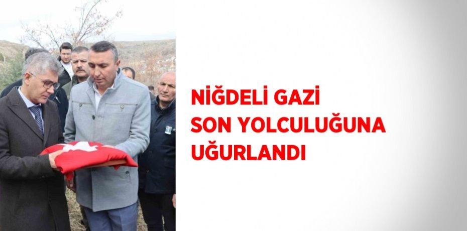 NİĞDELİ GAZİ SON YOLCULUĞUNA UĞURLANDI