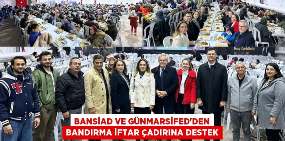 BANSİAD VE GÜNMARSİFED’DEN BANDIRMA İFTAR ÇADIRINA DESTEK