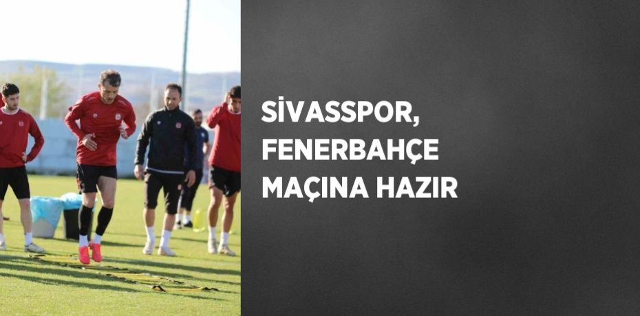 SİVASSPOR, FENERBAHÇE MAÇINA HAZIR