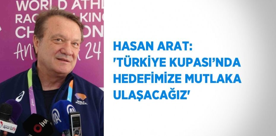 HASAN ARAT: 'TÜRKİYE KUPASI’NDA HEDEFİMİZE MUTLAKA ULAŞACAĞIZ'