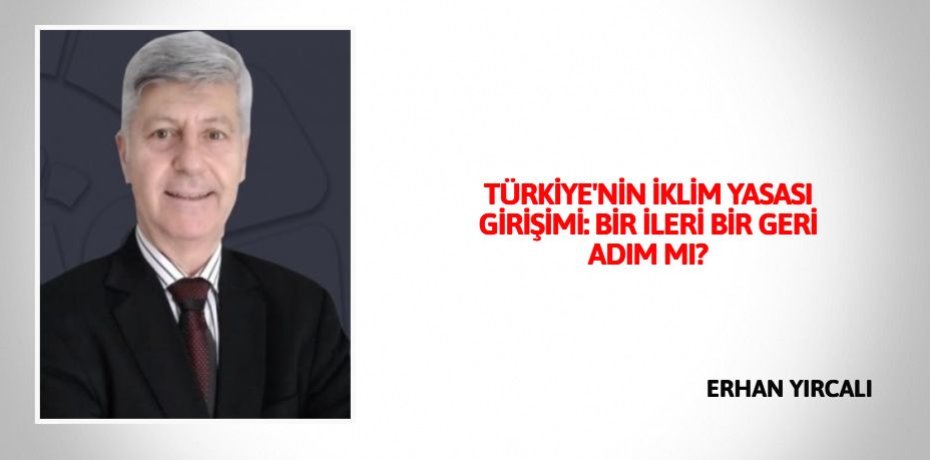 TÜRKİYE'NİN İKLİM YASASI GİRİŞİMİ: BİR İLERİ BİR GERİ ADIM MI?