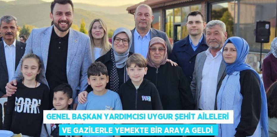 GENEL BAŞKAN YARDIMCISI UYGUR ŞEHİT AİLELERİ VE GAZİLERLE YEMEKTE BİR ARAYA GELDİ