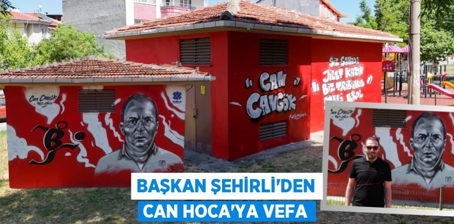 BAŞKAN ŞEHİRLİ’DEN CAN HOCA’YA VEFA