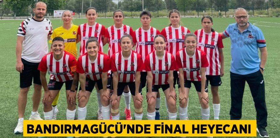 BANDIRMAGÜCÜ'NDE FİNAL HEYECANI