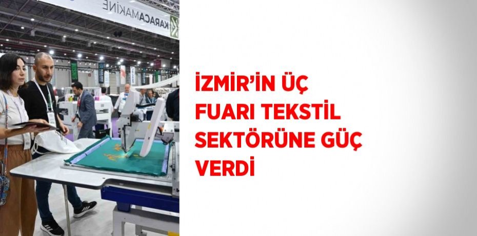 İZMİR’İN ÜÇ FUARI TEKSTİL SEKTÖRÜNE GÜÇ VERDİ