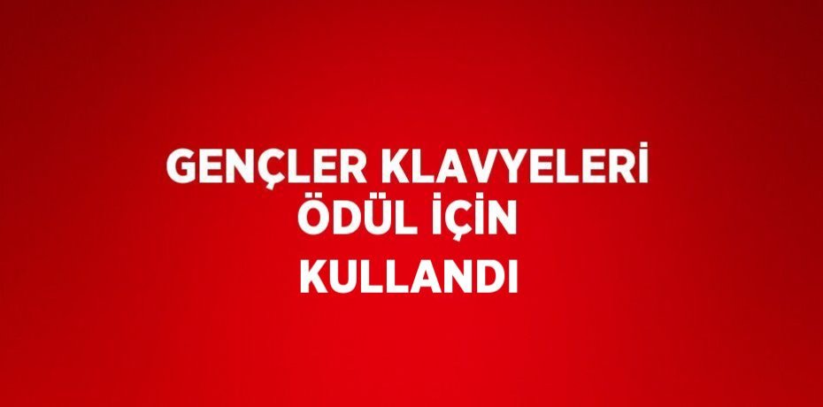 GENÇLER KLAVYELERİ ÖDÜL İÇİN KULLANDI