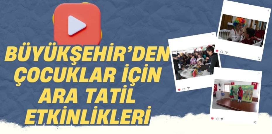 BÜYÜKŞEHİR’DEN ÇOCUKLAR İÇİN ARA TATİL ETKİNLİKLERİ