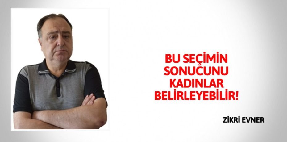 BU SEÇİMİN SONUCUNU KADINLAR BELİRLEYEBİLİR!
