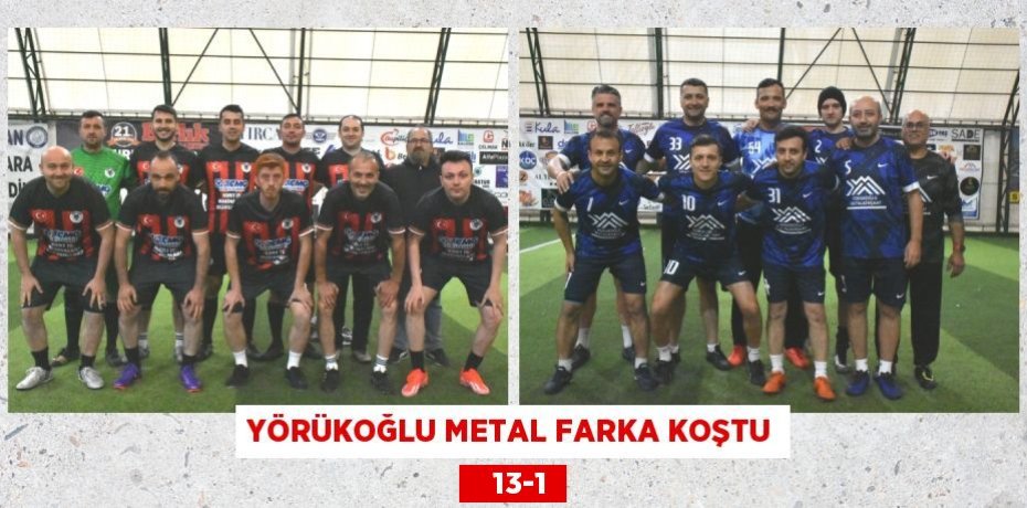 YÖRÜKOĞLU METAL FARKA KOŞTU    13-1