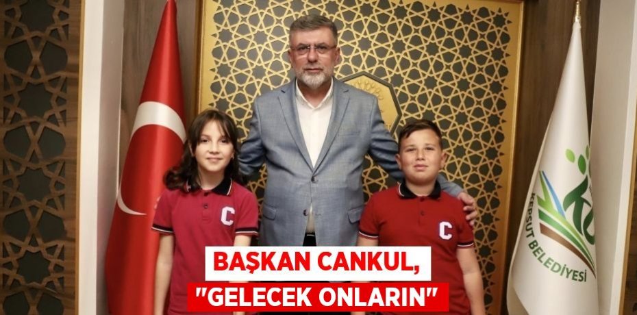 BAŞKAN CANKUL, "GELECEK ONLARIN"