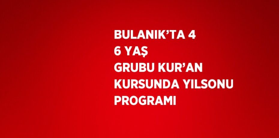 BULANIK’TA 4 6 YAŞ GRUBU KUR’AN KURSUNDA YILSONU PROGRAMI