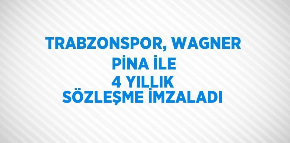 TRABZONSPOR, WAGNER PİNA İLE 4 YILLIK SÖZLEŞME İMZALADI