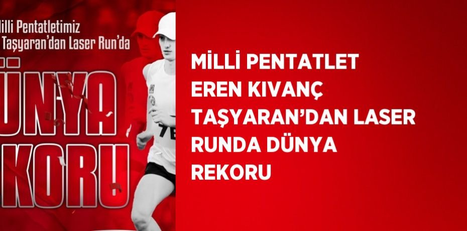MİLLİ PENTATLET EREN KIVANÇ TAŞYARAN’DAN LASER RUNDA DÜNYA REKORU