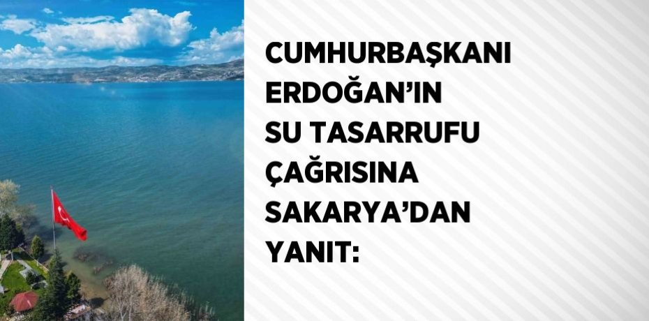 CUMHURBAŞKANI ERDOĞAN’IN SU TASARRUFU ÇAĞRISINA SAKARYA’DAN YANIT: