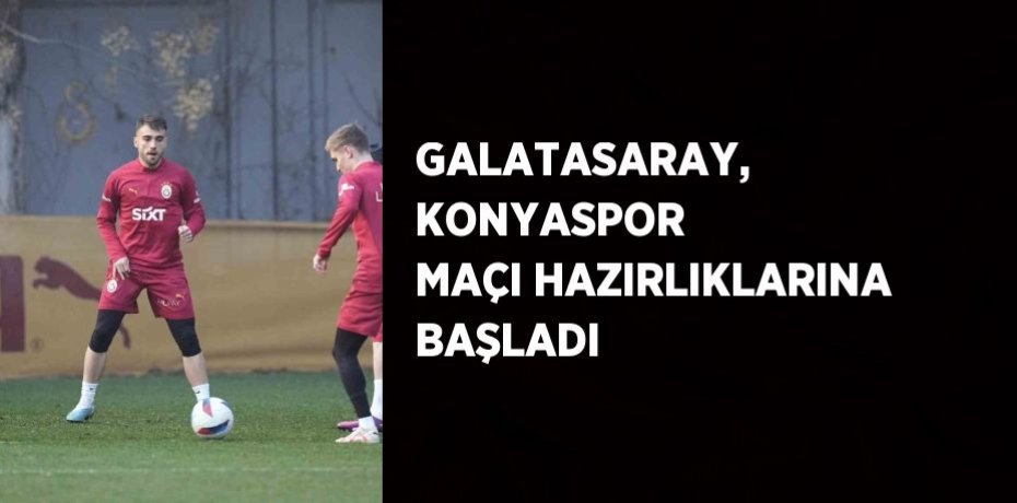 GALATASARAY, KONYASPOR MAÇI HAZIRLIKLARINA BAŞLADI