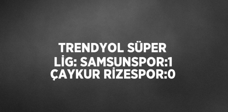 TRENDYOL SÜPER LİG: SAMSUNSPOR:1 ÇAYKUR RİZESPOR:0