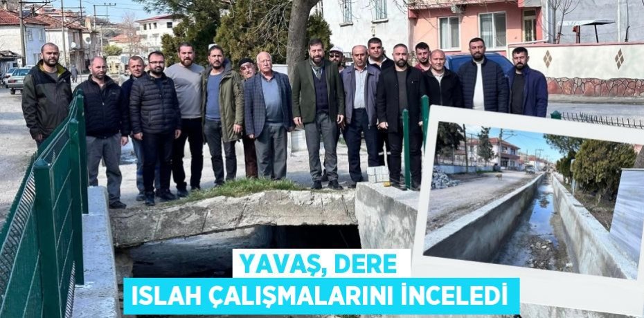 YAVAŞ, DERE ISLAH ÇALIŞMALARINI İNCELEDİ