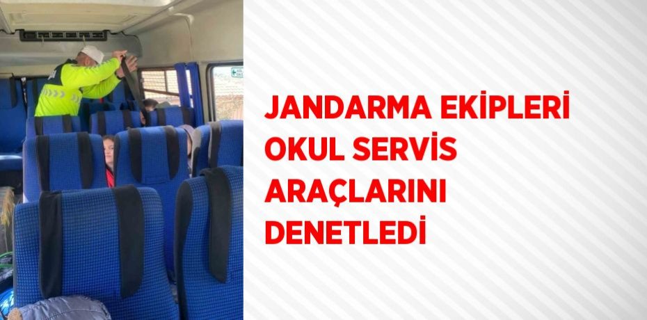 JANDARMA EKİPLERİ OKUL SERVİS ARAÇLARINI DENETLEDİ