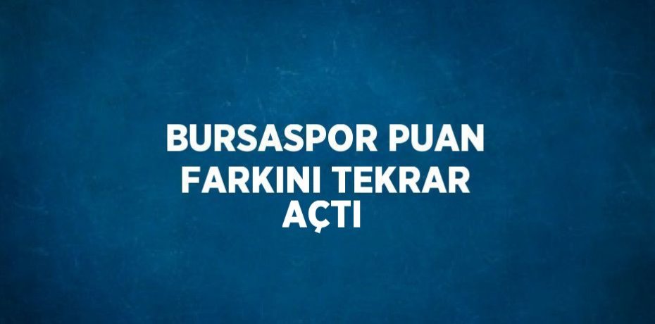 BURSASPOR PUAN FARKINI TEKRAR AÇTI