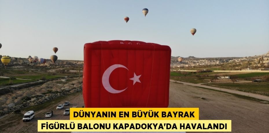 Dünyanın en büyük bayrak figürlü balonu Kapadokya’da havalandı