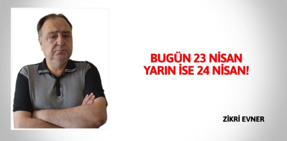 BUGÜN 23 NİSAN YARIN İSE 24 NİSAN!