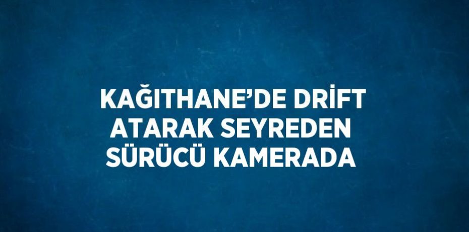 KAĞITHANE’DE DRİFT ATARAK SEYREDEN SÜRÜCÜ KAMERADA