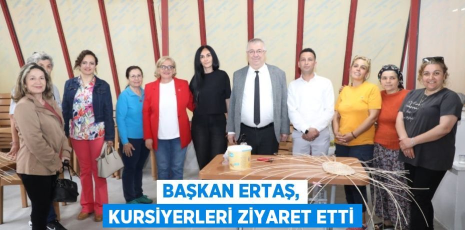 BAŞKAN ERTAŞ, KURSİYERLERİ ZİYARET ETTİ