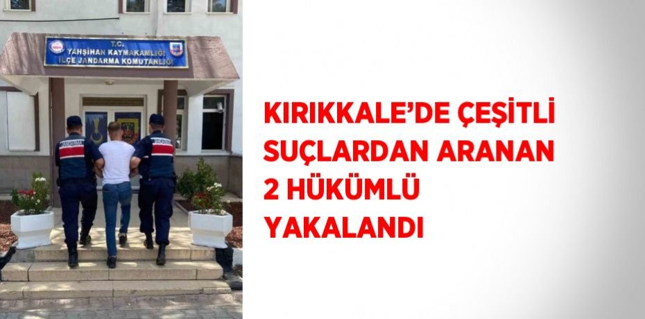 KIRIKKALE’DE ÇEŞİTLİ SUÇLARDAN ARANAN 2 HÜKÜMLÜ YAKALANDI
