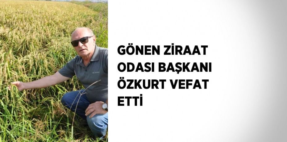 GÖNEN ZİRAAT ODASI BAŞKANI ÖZKURT VEFAT ETTİ
