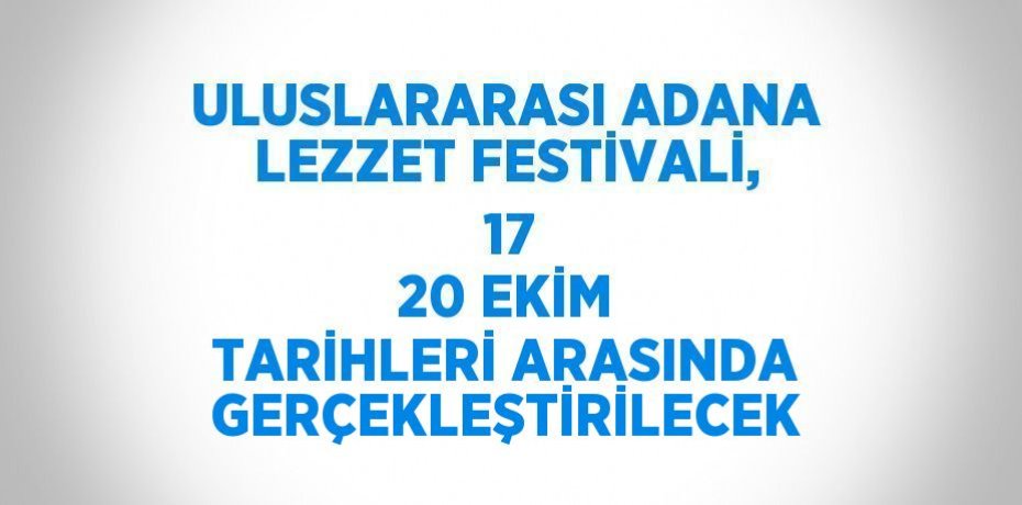 ULUSLARARASI ADANA LEZZET FESTİVALİ,  17 20 EKİM TARİHLERİ ARASINDA GERÇEKLEŞTİRİLECEK