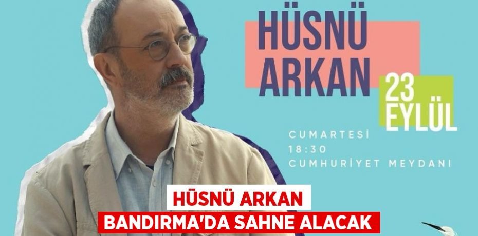 HÜSNÜ ARKAN BANDIRMA’DA SAHNE ALACAK