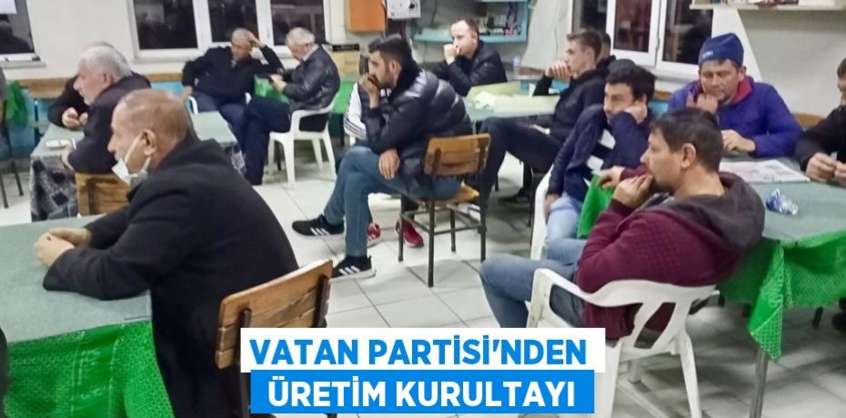 VATAN PARTİSİ’NDEN  ÜRETİM KURULTAYI