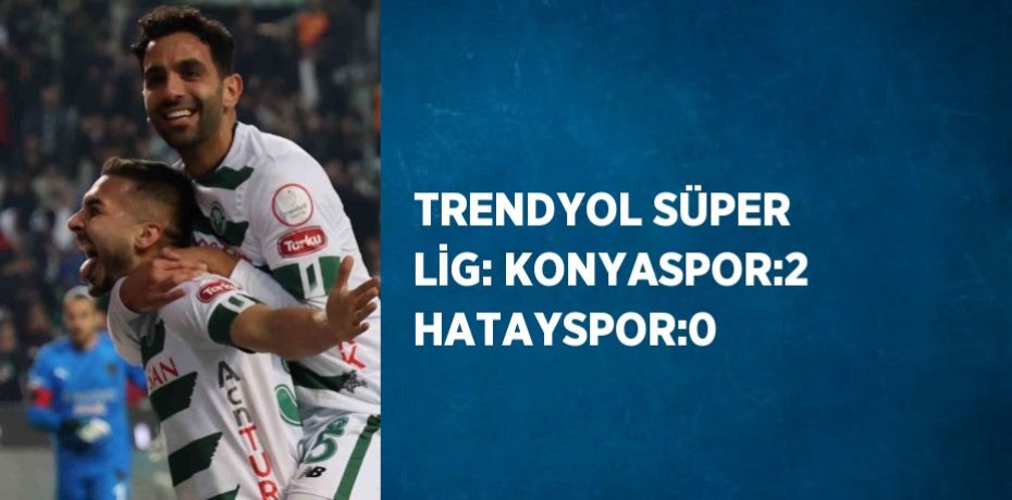 TRENDYOL SÜPER LİG: KONYASPOR:2 HATAYSPOR:0