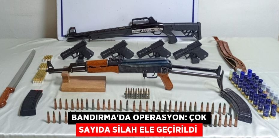 Bandırma’da operasyon: Çok sayıda silah ele geçirildi